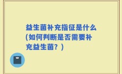 益生菌补充指征是什么(如何判断是否需要补充益生菌？)