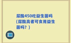 尿酸450吃益生菌吗(尿酸高者可食用益生菌吗？)