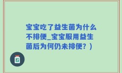 宝宝吃了益生菌为什么不排便_宝宝服用益生菌后为何仍未排便？)