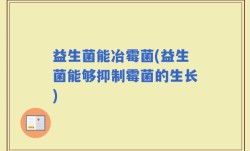 益生菌能冶霉菌(益生菌能够抑制霉菌的生长)