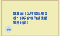 益生菌什么时候服用合适？科学合理的益生菌服用时间？