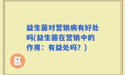 益生菌对营销病有好处吗(益生菌在营销中的作用：有益处吗？)