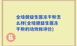 全培健益生菌冻干粉怎么样(全培健益生菌冻干粉的功效和评价)