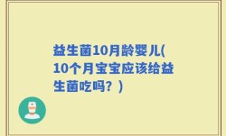 益生菌10月龄婴儿(10个月宝宝应该给益生菌吃吗？)