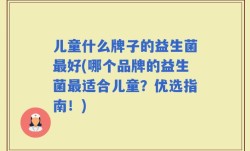 儿童什么牌子的益生菌最好(哪个品牌的益生菌最适合儿童？优选指南！)