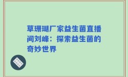 草珊瑚厂家益生菌直播间刘峰：探索益生菌的奇妙世界