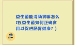 益生菌能清肠胃嘛怎么吃(益生菌如何正确食用以促进肠胃健康？)