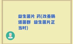 益生菌片 药(改善肠道菌群  益生菌片正当时)
