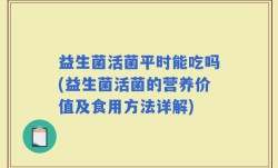 益生菌活菌平时能吃吗(益生菌活菌的营养价值及食用方法详解)