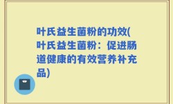 叶氏益生菌粉的功效(叶氏益生菌粉：促进肠道健康的有效营养补充品)