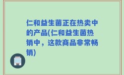 仁和益生菌正在热卖中的产品(仁和益生菌热销中，这款商品非常畅销)