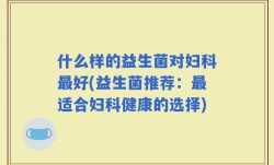 什么样的益生菌对妇科最好(益生菌推荐：最适合妇科健康的选择)