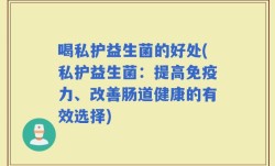 喝私护益生菌的好处(私护益生菌：提高免疫力、改善肠道健康的有效选择)