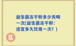 益生菌冻干粉多少天喝一次(益生菌冻干粉：适宜多久饮用一次？)
