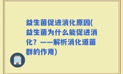 益生菌促进消化原因(益生菌为什么能促进消化？——解析消化道菌群的作用)