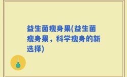益生菌瘦身果(益生菌瘦身果，科学瘦身的新选择)