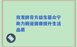 双发酵膏方益生菌众宁助力肠道健康提升生活品质