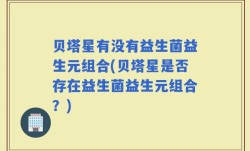贝塔星有没有益生菌益生元组合(贝塔星是否存在益生菌益生元组合？)