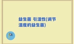 益生菌 引湿性(调节湿度的益生菌)