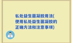 私处益生菌凝胶用法(使用私处益生菌凝胶的正确方法和注意事项)