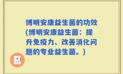博明安康益生菌的功效(博明安康益生菌：提升免疫力、改善消化问题的专业益生菌。)