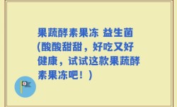 果蔬酵素果冻 益生菌(酸酸甜甜，好吃又好健康，试试这款果蔬酵素果冻吧！)