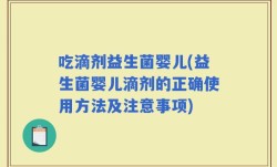 吃滴剂益生菌婴儿(益生菌婴儿滴剂的正确使用方法及注意事项)