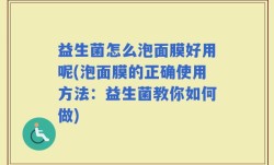 益生菌怎么泡面膜好用呢(泡面膜的正确使用方法：益生菌教你如何做)
