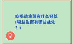 吃喝益生菌有什么好处(喝益生菌有哪些益处？)