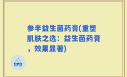 参半益生菌药膏(重塑肌肤之选：益生菌药膏，效果显著)