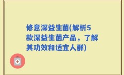 修意深益生菌(解析5款深益生菌产品，了解其功效和适宜人群)