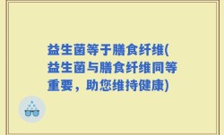 益生菌等于膳食纤维(益生菌与膳食纤维同等重要，助您维持健康)