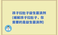 孩子拉肚子益生菌滴剂(缓解孩子拉肚子，你需要的是益生菌滴剂)