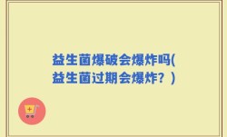 益生菌爆破会爆炸吗(益生菌过期会爆炸？)