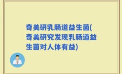奇美研乳肠道益生菌(奇美研究发现乳肠道益生菌对人体有益)