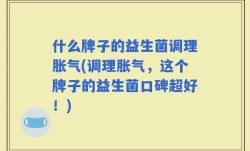 什么牌子的益生菌调理胀气(调理胀气，这个牌子的益生菌口碑超好！)