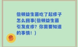 倍顿益生菌吃了起疹子怎么回事(倍顿益生菌引发皮疹？你需要知道的事情！)