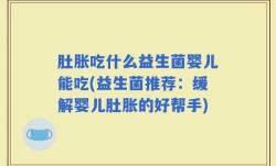肚胀吃什么益生菌婴儿能吃(益生菌推荐：缓解婴儿肚胀的好帮手)