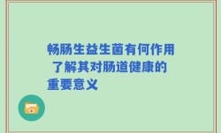 畅肠生益生菌有何作用 了解其对肠道健康的重要意义