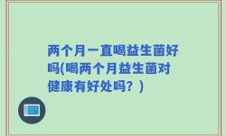 两个月一直喝益生菌好吗(喝两个月益生菌对健康有好处吗？)