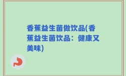 香蕉益生菌做饮品(香蕉益生菌饮品：健康又美味)