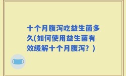 十个月腹泻吃益生菌多久(如何使用益生菌有效缓解十个月腹泻？)