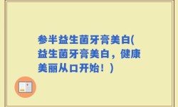 参半益生菌牙膏美白(益生菌牙膏美白，健康美丽从口开始！)