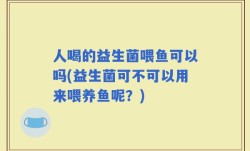 人喝的益生菌喂鱼可以吗(益生菌可不可以用来喂养鱼呢？)