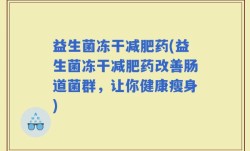 益生菌冻干减肥药(益生菌冻干减肥药改善肠道菌群，让你健康瘦身)