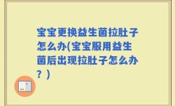 宝宝更换益生菌拉肚子怎么办(宝宝服用益生菌后出现拉肚子怎么办？)