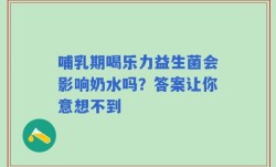 哺乳期喝乐力益生菌会影响奶水吗？答案让你意想不到