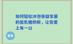 如何轻松冲泡带益生菌的低乳糖奶粉，让你爱上每一口