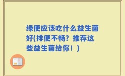 绿便应该吃什么益生菌好(排便不畅？推荐这些益生菌给你！)