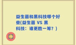 益生菌和黑科技哪个好些(益生菌 VS 黑科技：谁更胜一筹？)